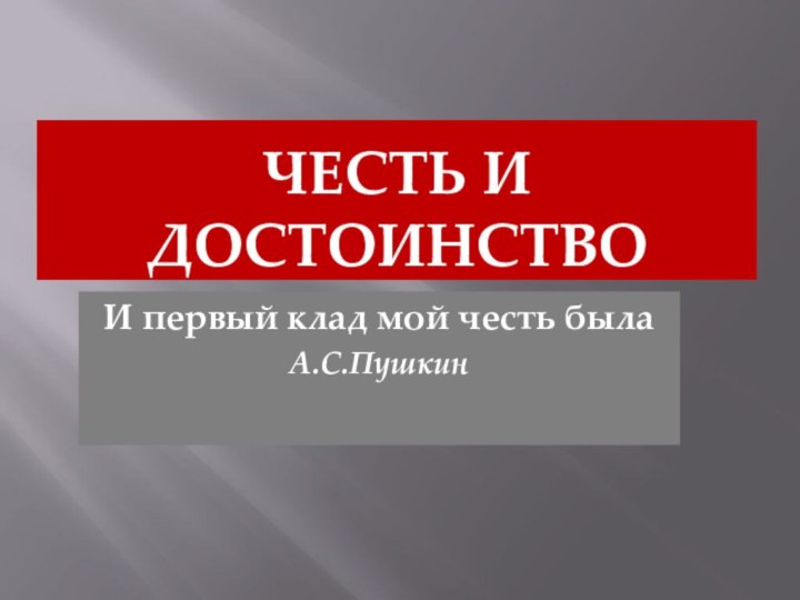 ЧЕСТЬ И ДОСТОИНСТВОИ первый клад мой честь былаА.С.Пушкин