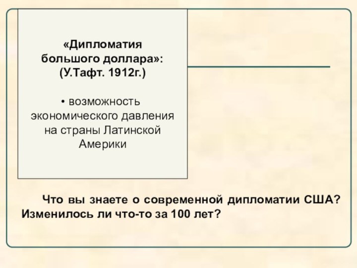 «Дипломатия большого доллара»:(У.Тафт. 1912г.) возможность экономического давления на страны ЛатинскойАмерики