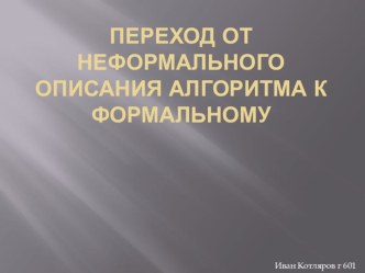 Презентация по информатике Переход от неформального описания алгоритмов к формальному, созданная учеником