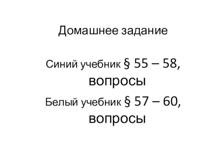 Домашнее заданиеСиний учебник § 55 – 58, вопросыБелый учебник § 57 – 60, вопросы