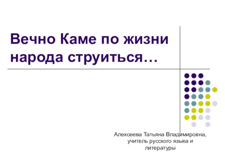 Вечно Каме по жизни народа струиться…Алексеева Татьяна Владимировна, учитель русского языка и литературы