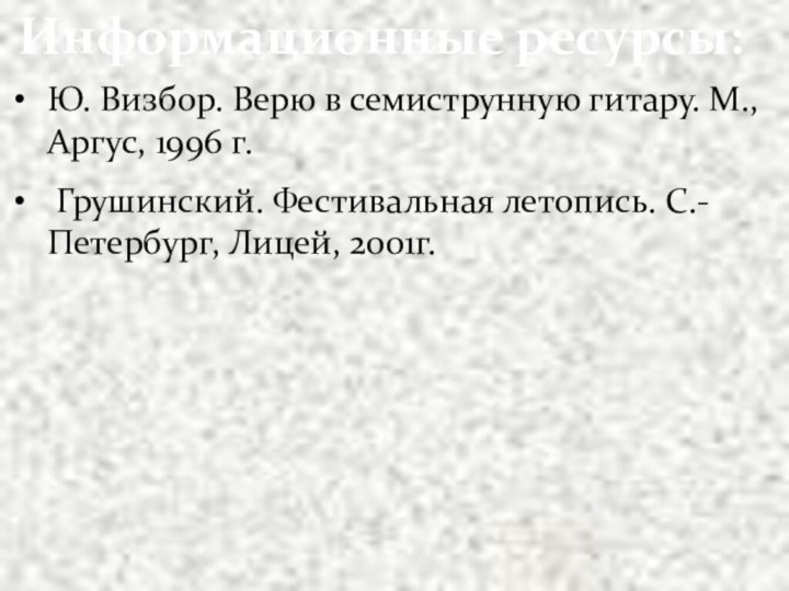 Информационные ресурсы:Ю. Визбор. Верю в семиструнную гитару. М., Аргус, 1996 г. Грушинский.