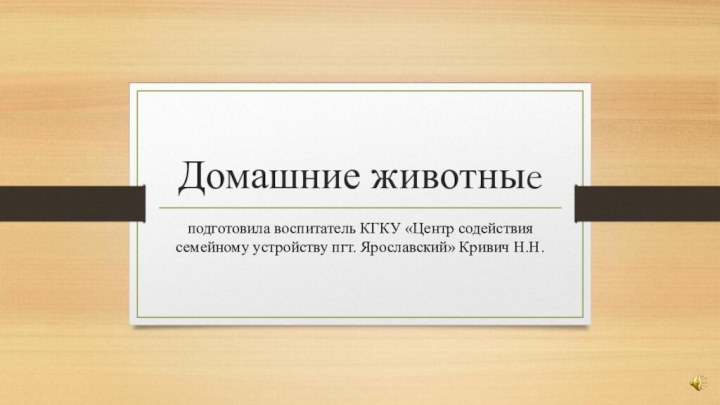 Домашние животныеподготовила воспитатель КГКУ «Центр содействия семейному устройству пгт. Ярославский» Кривич Н.Н.