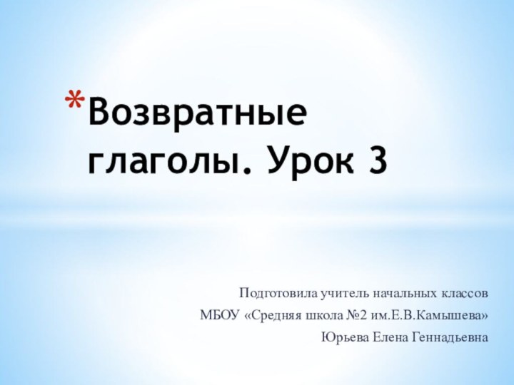 Подготовила учитель начальных классовМБОУ «Средняя школа №2 им.Е.В.Камышева»Юрьева Елена ГеннадьевнаВозвратные глаголы. Урок 3