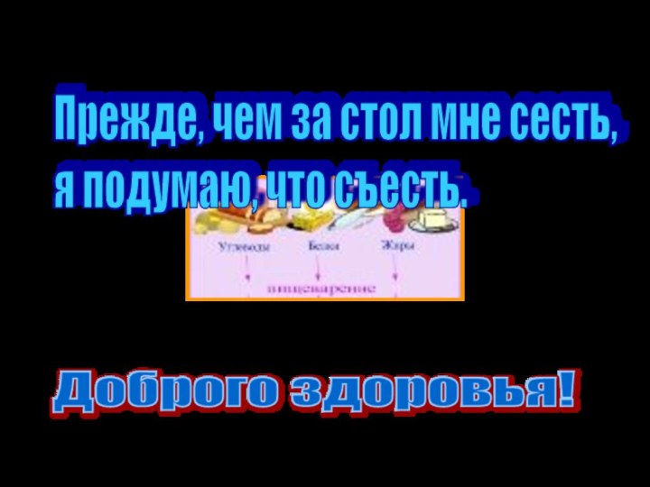 Прежде, чем за стол мне сесть,  я подумаю, что съесть.Доброго здоровья!