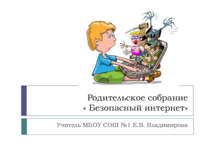 Родительское собрание  « Безопасный интернет»Учитель МБОУ СОШ №1 Е.В. Владимирова