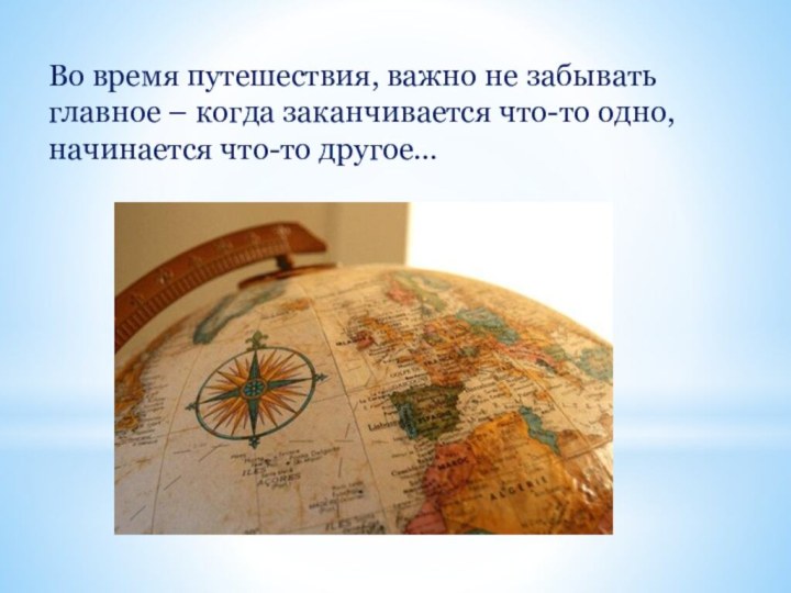 Во время путешествия, важно не забывать главное – когда заканчивается что-то одно, начинается что-то другое…