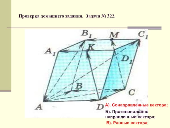 Проверка домашнего задания. Задача № 322.А). Сонаправленные вектора;Б). Противоположно направленные вектора;В). Равные вектора;