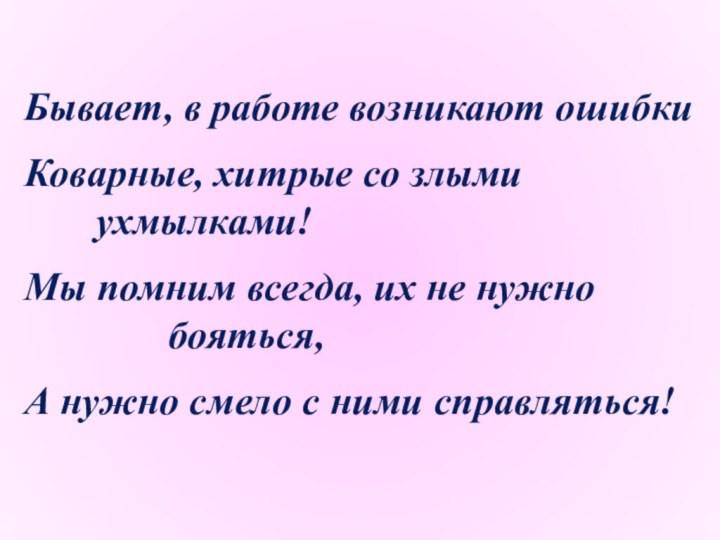 Бывает, в работе возникают ошибкиКоварные, хитрые со злыми 							ухмылками!Мы помним всегда, их