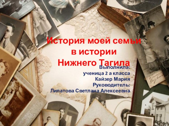 История моей семьи в истории  Нижнего ТагилаВыполнила:ученица 2 а классаКайзер Мария Руководитель:Липатова Светлана Алексеевна