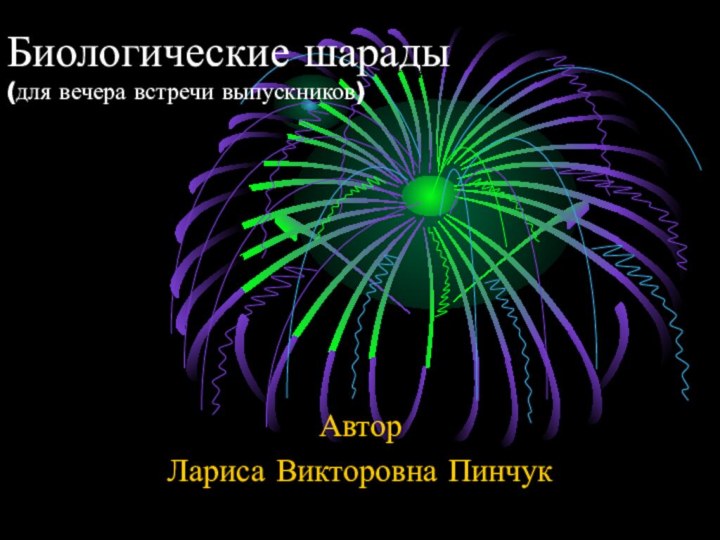 Биологические шарады (для вечера встречи выпускников)АвторЛариса Викторовна Пинчук