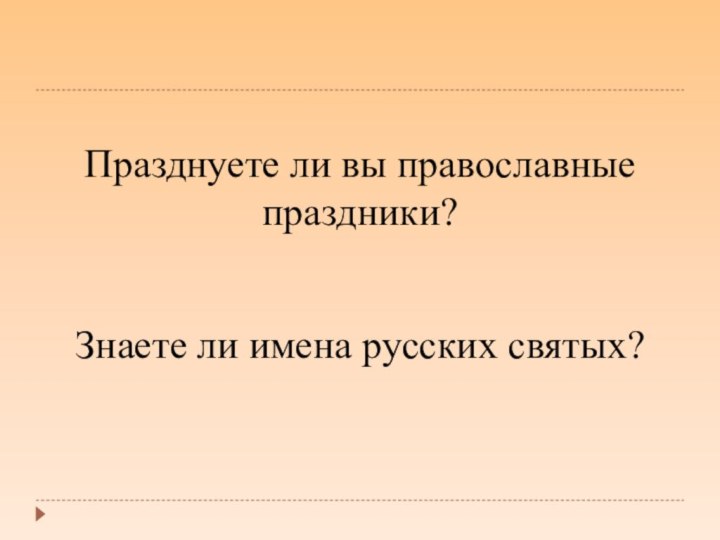 Празднуете ли вы православные праздники?Знаете ли имена русских святых?