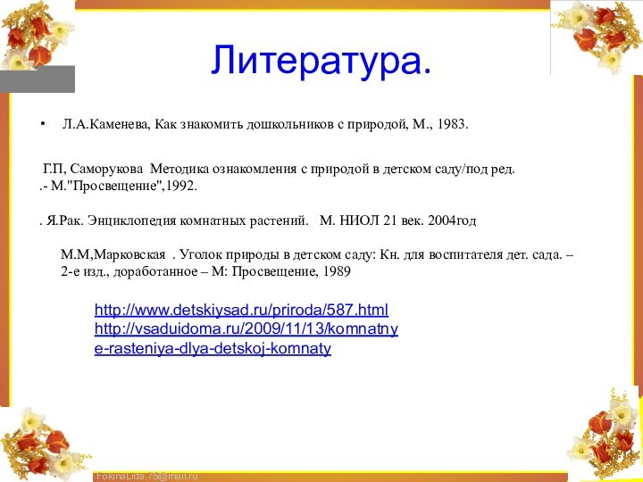 Литература.Л.А.Каменева, Как знакомить дошкольников с природой, М., 1983. Г.П, Саморукова Методика ознакомления