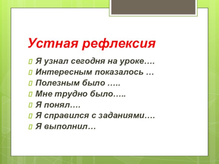 Устная рефлексияЯ узнал сегодня на уроке…. Интересным показалось …Полезным было ….. Мне