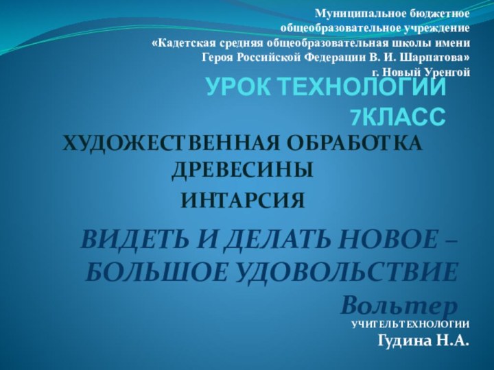 УРОК ТЕХНОЛОГИИ  7КЛАССХУДОЖЕСТВЕННАЯ ОБРАБОТКА ДРЕВЕСИНЫИНТАРСИЯУЧИТЕЛЬ ТЕХНОЛОГИИ Гудина Н.А.Муниципальное бюджетноеобщеобразовательное учреждение«Кадетская средняя