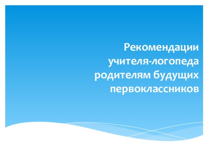 Рекомендации  учителя-логопеда родителям будущих первоклассников