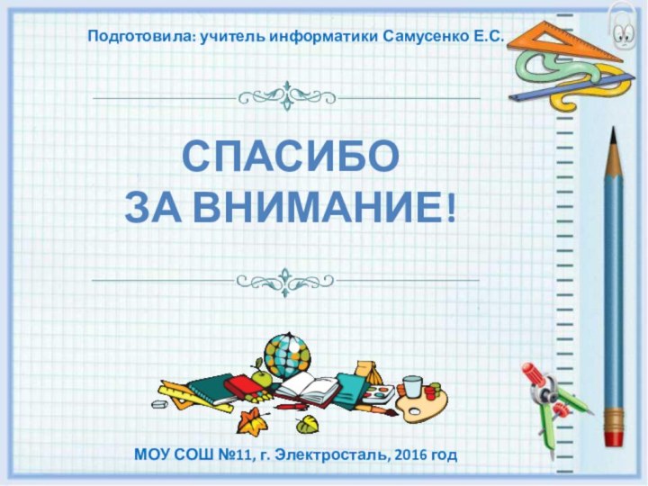 Спасибо за внимание!Подготовила: учитель информатики Самусенко Е.С.МОУ СОШ №11, г. Электросталь, 2016 год