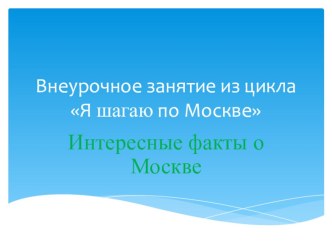 Внеурочное занятие из цикла Я шагаю по Москве на тему Интересные факты о Москве