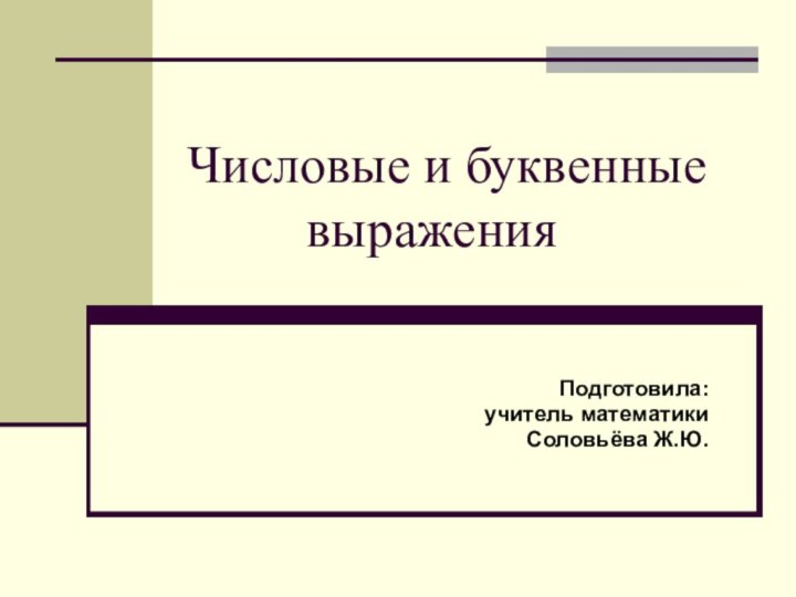 Числовые и буквенные       выраженияПодготовила: учитель математики Соловьёва Ж.Ю.