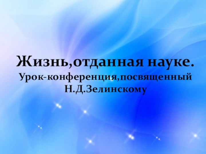 Жизнь,отданная науке.  Урок-конференция,посвященный Н.Д.Зелинскому