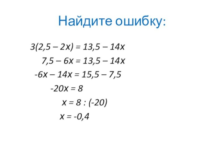 Найдите ошибку:3(2,5 – 2х) = 13,5 – 14х   7,5 –