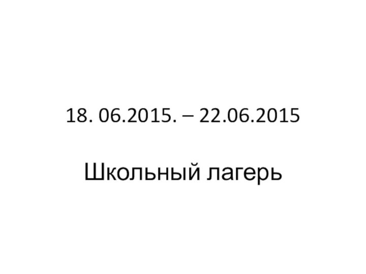 18. 06.2015. – 22.06.2015Школьный лагерь