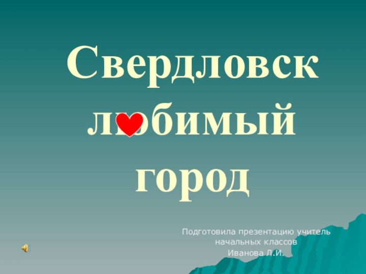 Свердловск любимый  городПодготовила презентацию учитель начальных классовИванова Л.И.