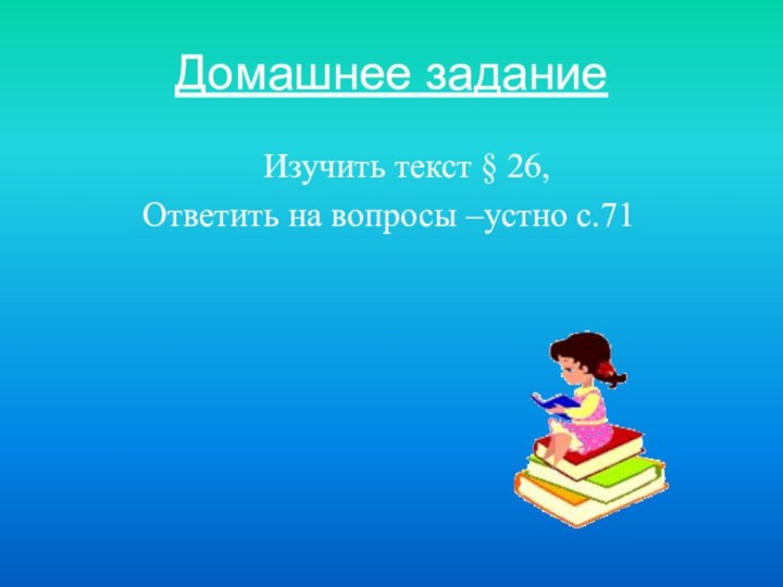 Домашнее задание  Изучить текст § 26, Ответить на вопросы –устно с.71