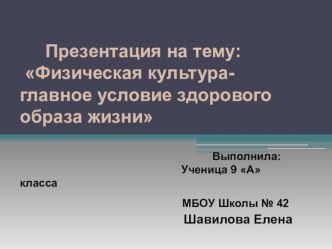 Презентация по физической культуре на тему: Физическая культура-главное условие здорового образа жизни ученицы 9 А класса Шавиловой Елены