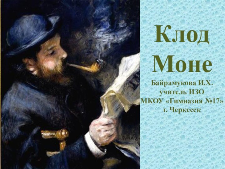 Клод Моне Байрамукова И.Х. учитель ИЗО МКОУ «Гимназия №17» г. Черкесск