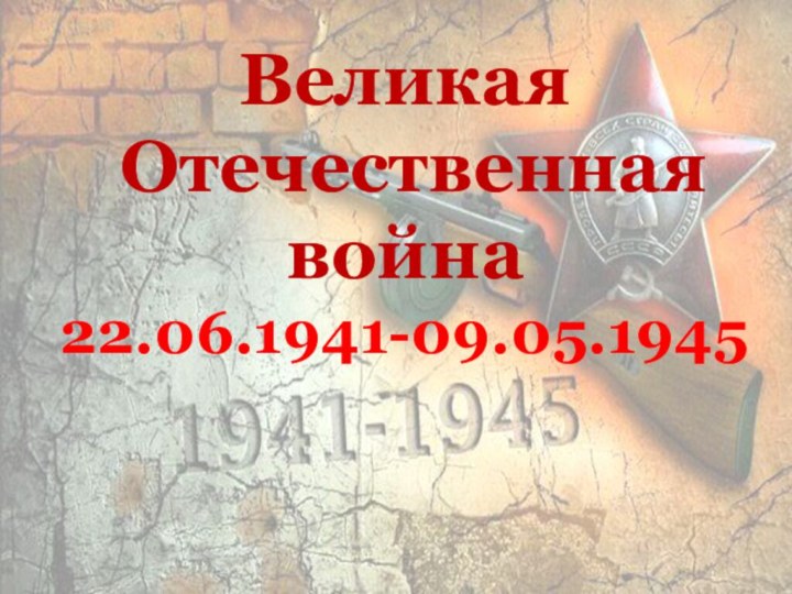 Великая   Отечественная война 22.06.1941-09.05.1945