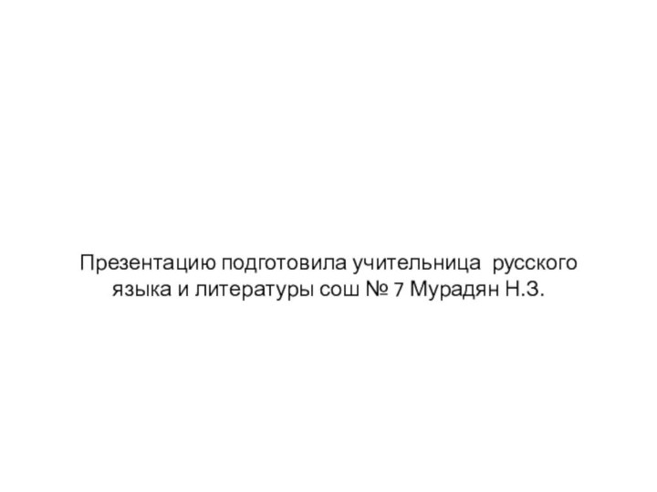 Презентацию подготовила учительница русского языка и литературы сош № 7 Мурадян Н.З.