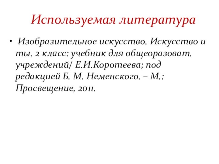 Используемая литература Изобразительное искусство. Искусство и ты. 2 класс: учебник для общеоразоват.