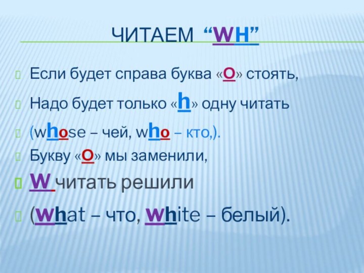 Читаем “wh”Если будет справа буква «О» стоять,Надо будет только «h» одну читать(whose