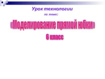 Презентация по технологии Моделирование прямой юбки