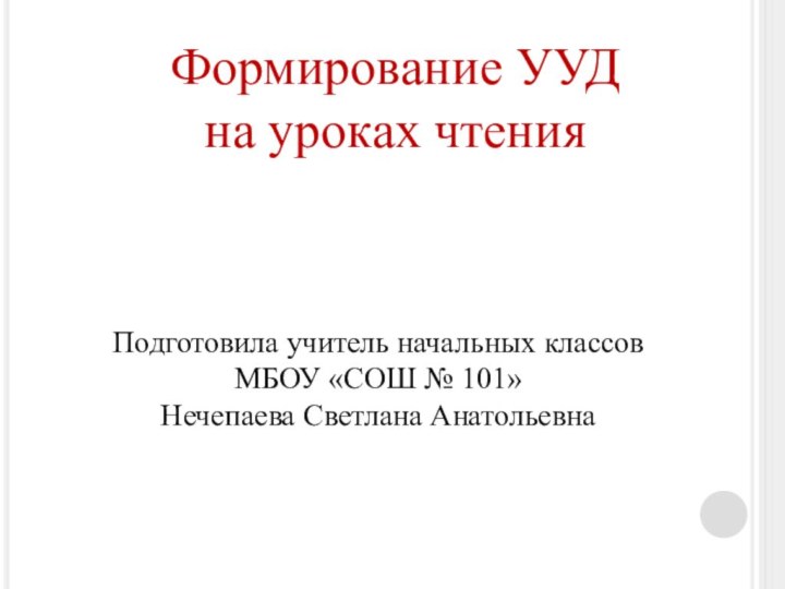 Формирование УУД на уроках чтенияПодготовила учитель начальных классовМБОУ «СОШ № 101»Нечепаева Светлана Анатольевна