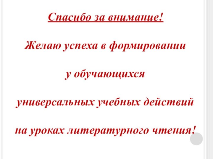 Спасибо за внимание!Желаю успеха в формированииу обучающихся универсальных учебных действийна уроках литературного чтения!