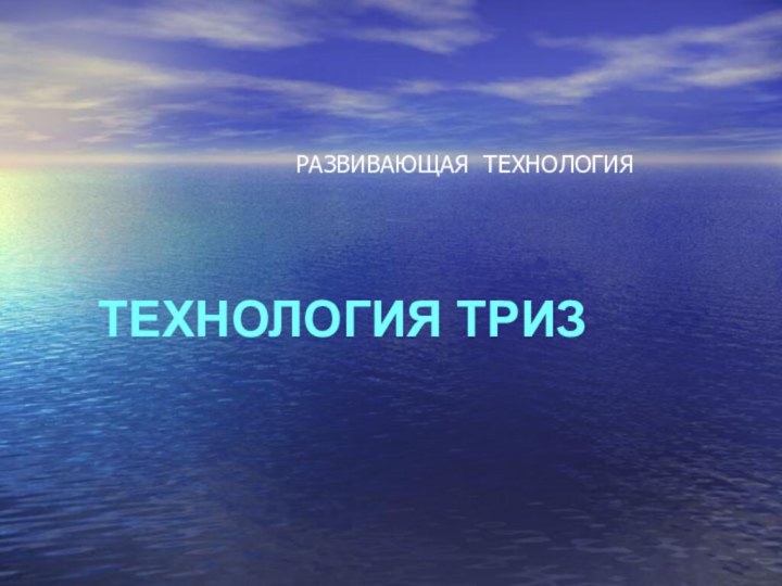 ТЕХНОЛОГИЯ ТРИЗ РАЗВИВАЮЩАЯ ТЕХНОЛОГИЯ