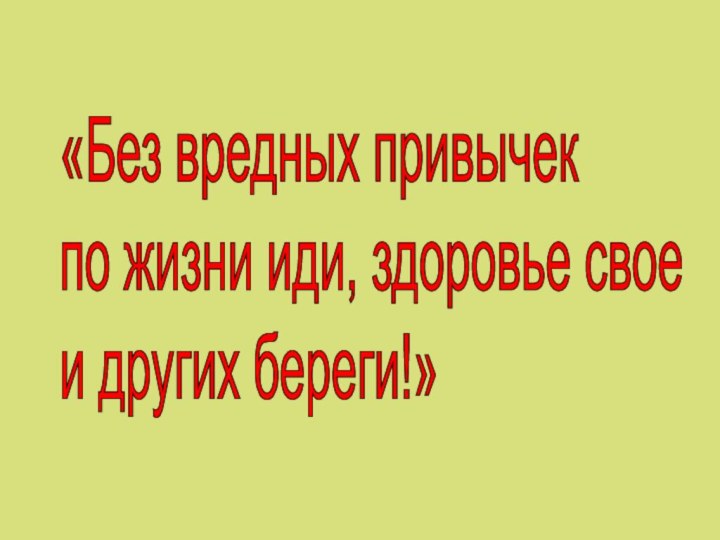 «Без вредных привычек  по жизни иди, здоровье свое  и других береги!»