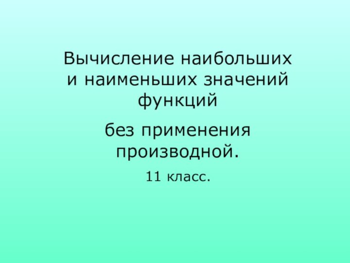 Вычисление наибольших и наименьших значений функций без применения производной.11 класс.