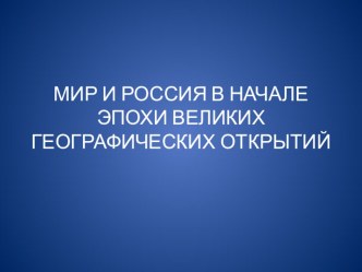 Презентация по истории на тему: Мир и Россия в начале Эпохи Великих географических открытий