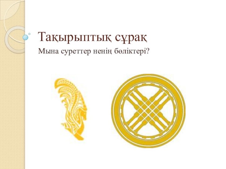 Тақырыптық сұрақМына суреттер ненің бөліктері?