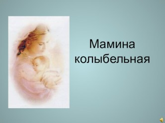 Презентация Мамина колыбельная. В фильме использованы иллюстрации художников, фотографии мам с детьми, звучит музыка Колыбельная Светланы