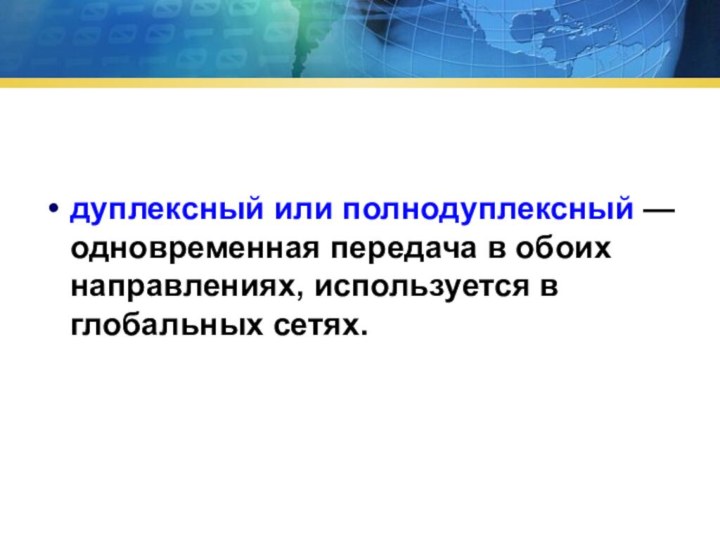 дуплексный или полнодуплексный — одновременная передача в обоих направлениях, используется в глобальных сетях.