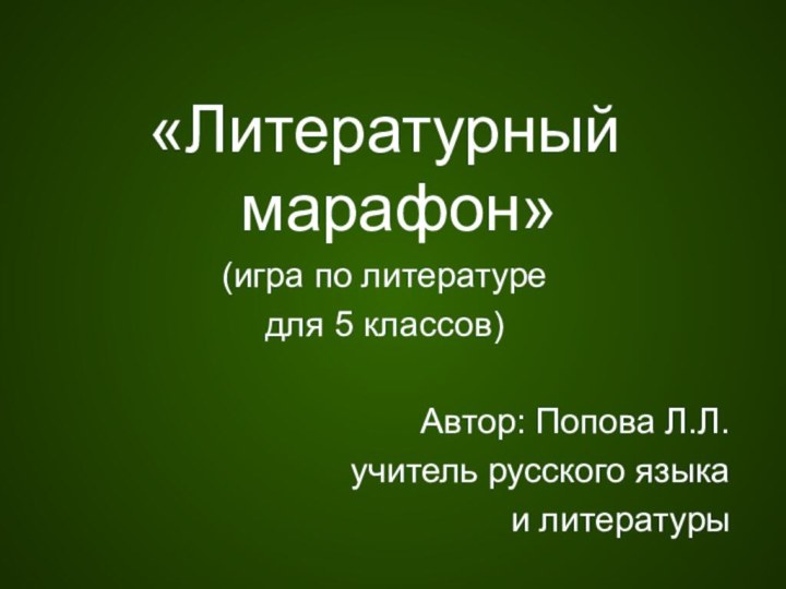 «Литературный марафон» (игра по литературедля 5 классов)Автор: Попова Л.Л.учитель русского языкаи литературы