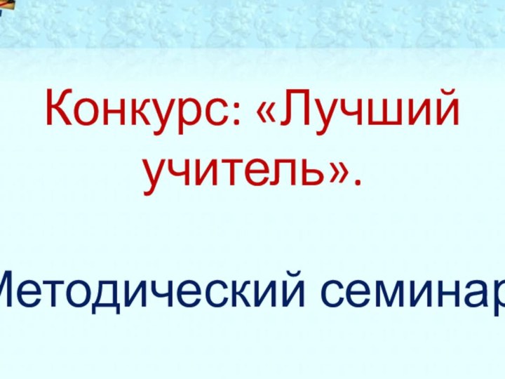 Конкурс: «Лучший учитель».Методический семинар.