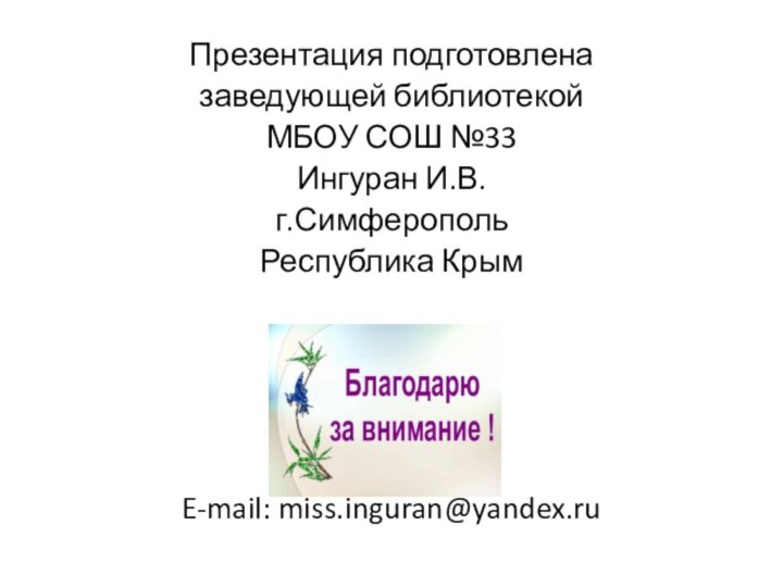 Презентация подготовлена заведующей библиотекой МБОУ СОШ №33Ингуран И.В. г.СимферопольРеспублика КрымE-mail: miss.inguran@yandex.ru