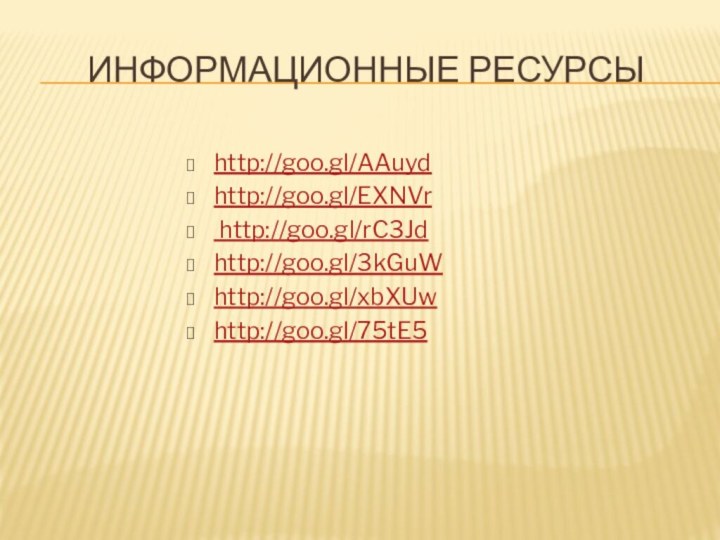 Информационные ресурсыhttp://goo.gl/AAuydhttp://goo.gl/EXNVr http://goo.gl/rC3Jdhttp://goo.gl/3kGuWhttp://goo.gl/xbXUwhttp://goo.gl/75tE5