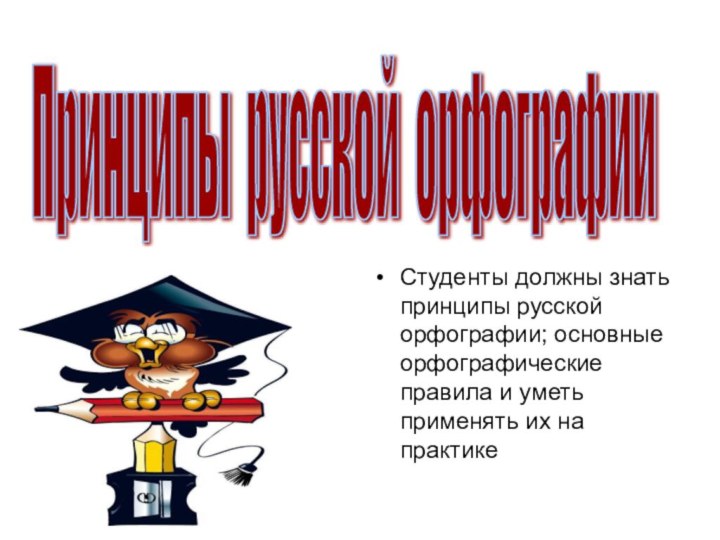 Принципы русской орфографии Студенты должны знать принципы русской орфографии; основные орфографические правила