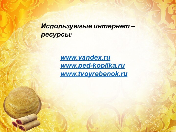 Используемые интернет – ресурсы:www.yandex.ruwww.ped-kopilka.ruwww.tvoyrebenok.ru